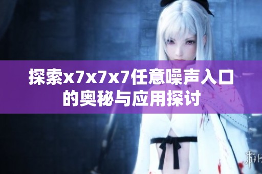 探索x7x7x7任意噪声入口的奥秘与应用探讨