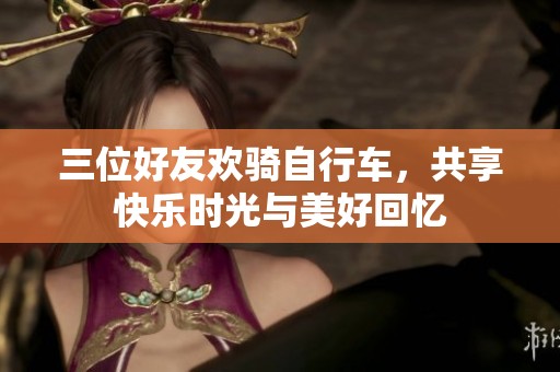 三位好友欢骑自行车，共享快乐时光与美好回忆