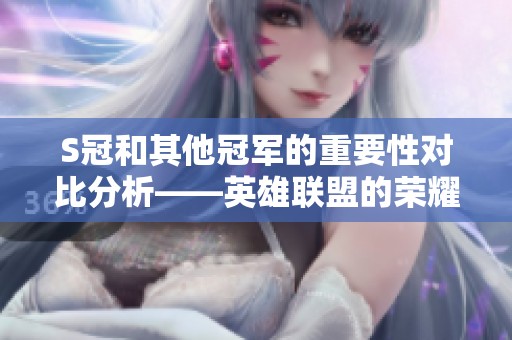 S冠和其他冠军的重要性对比分析——英雄联盟的荣耀与价值