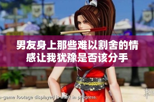 男友身上那些难以割舍的情感让我犹豫是否该分手