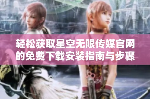 轻松获取星空无限传媒官网的免费下载安装指南与步骤分享