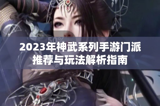 2023年神武系列手游门派推荐与玩法解析指南