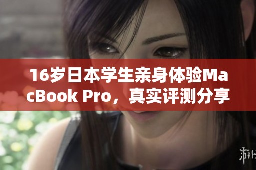 16岁日本学生亲身体验MacBook Pro，真实评测分享