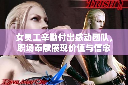 女员工辛勤付出感动团队，职场奉献展现价值与信念
