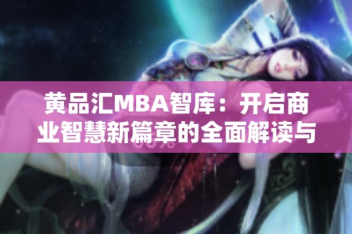 黄品汇MBA智库：开启商业智慧新篇章的全面解读与分析