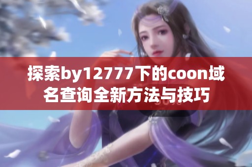 探索by12777下的coon域名查询全新方法与技巧