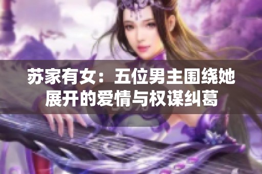 苏家有女：五位男主围绕她展开的爱情与权谋纠葛