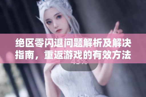 绝区零闪退问题解析及解决指南，重返游戏的有效方法