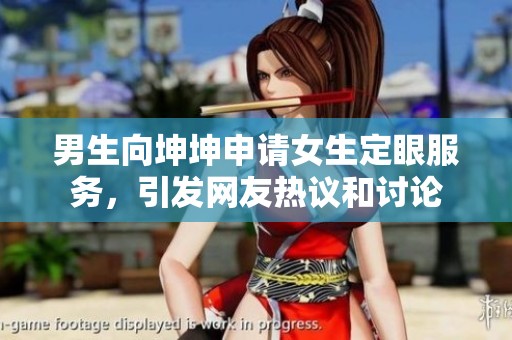 男生向坤坤申请女生定眼服务，引发网友热议和讨论