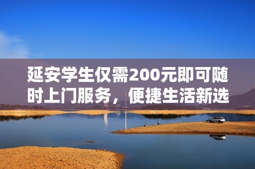 延安学生仅需200元即可随时上门服务，便捷生活新选择