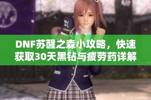 DNF苏醒之森小攻略，快速获取30天黑钻与疲劳药详解
