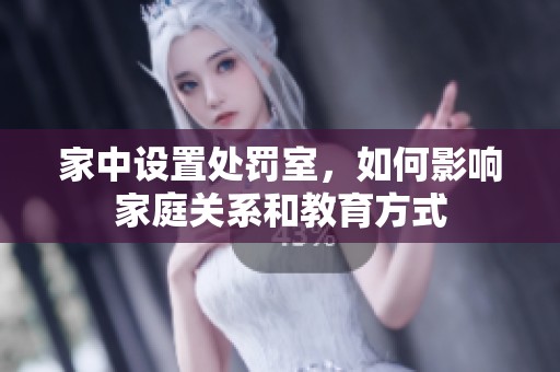 家中设置处罚室，如何影响家庭关系和教育方式