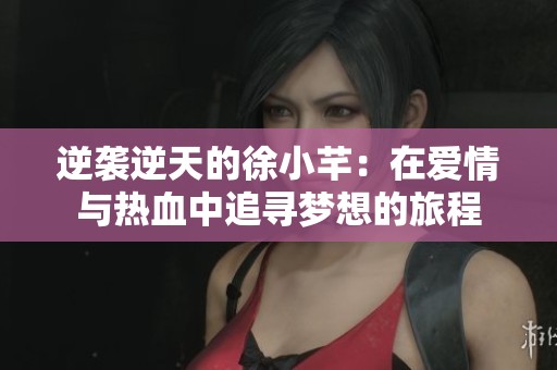 逆袭逆天的徐小芊：在爱情与热血中追寻梦想的旅程