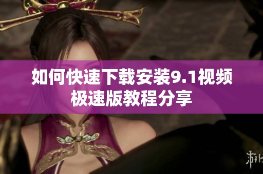 如何快速下载安装9.1视频极速版教程分享
