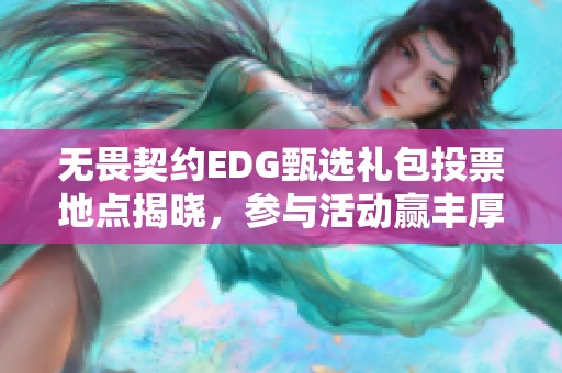 无畏契约EDG甄选礼包投票地点揭晓，参与活动赢丰厚奖励！