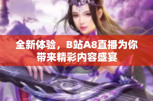 全新体验，B站A8直播为你带来精彩内容盛宴