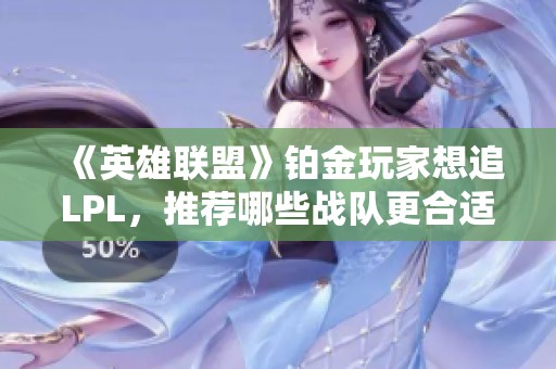《英雄联盟》铂金玩家想追LPL，推荐哪些战队更合适？