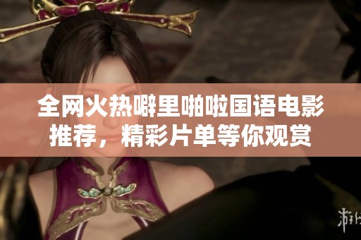 全网火热噼里啪啦国语电影推荐，精彩片单等你观赏