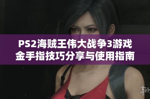 PS2海贼王伟大战争3游戏金手指技巧分享与使用指南