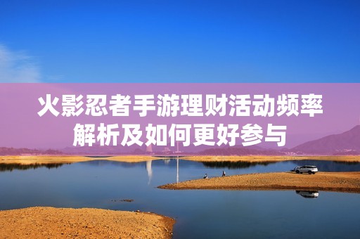火影忍者手游理财活动频率解析及如何更好参与
