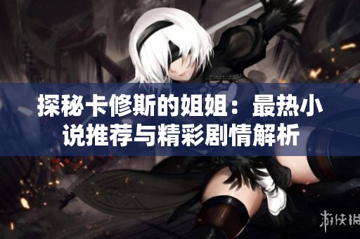 探秘卡修斯的姐姐：最热小说推荐与精彩剧情解析