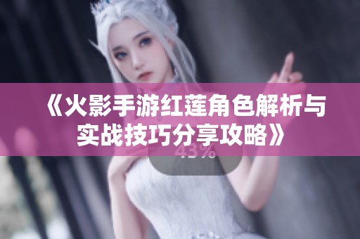 《火影手游红莲角色解析与实战技巧分享攻略》