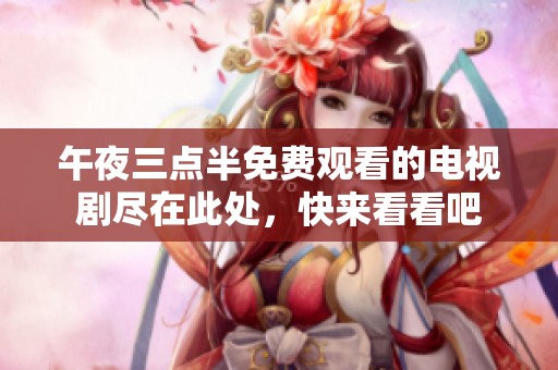 午夜三点半免费观看的电视剧尽在此处，快来看看吧