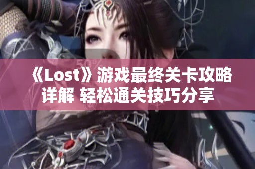 《Lost》游戏最终关卡攻略详解 轻松通关技巧分享