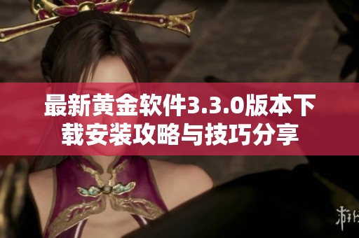 最新黄金软件3.3.0版本下载安装攻略与技巧分享