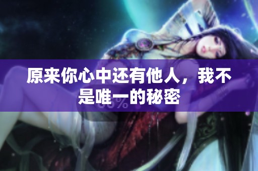 原来你心中还有他人，我不是唯一的秘密