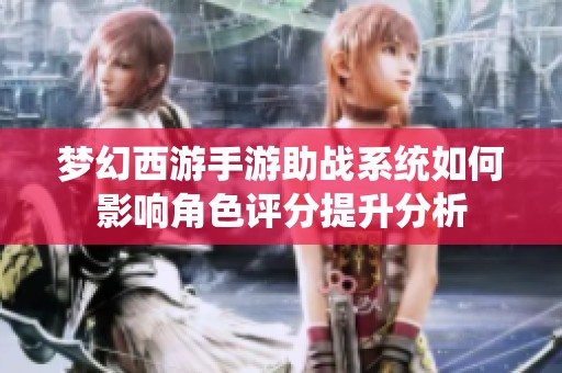 梦幻西游手游助战系统如何影响角色评分提升分析