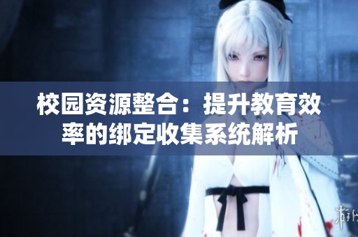 校园资源整合：提升教育效率的绑定收集系统解析