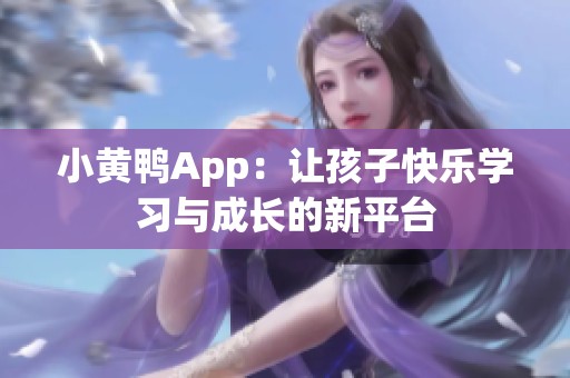 小黄鸭App：让孩子快乐学习与成长的新平台