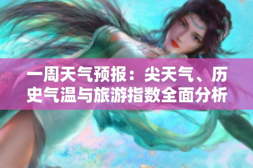 一周天气预报：尖天气、历史气温与旅游指数全面分析