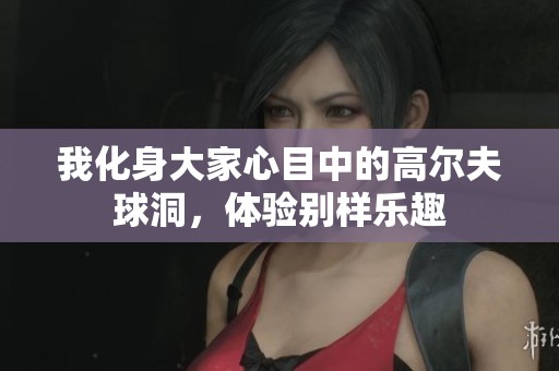 我化身大家心目中的高尔夫球洞，体验别样乐趣