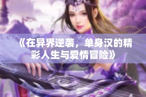 《在异界逆袭，单身汉的精彩人生与爱情冒险》