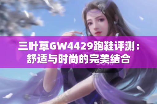 三叶草GW4429跑鞋评测：舒适与时尚的完美结合