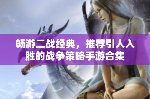 畅游二战经典，推荐引人入胜的战争策略手游合集