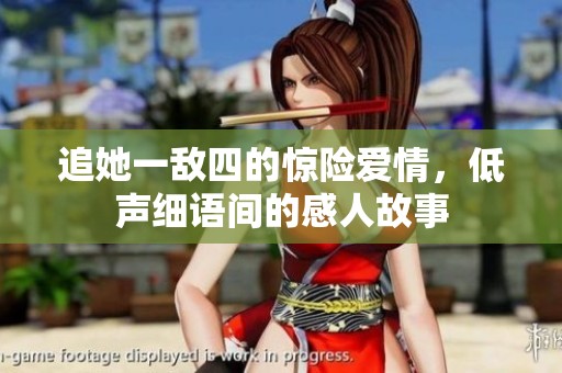 追她一敌四的惊险爱情，低声细语间的感人故事