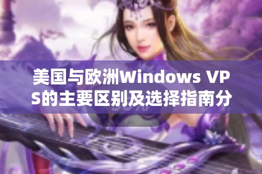 美国与欧洲Windows VPS的主要区别及选择指南分析