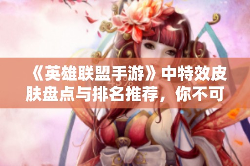 《英雄联盟手游》中特效皮肤盘点与排名推荐，你不可错过的精彩选择