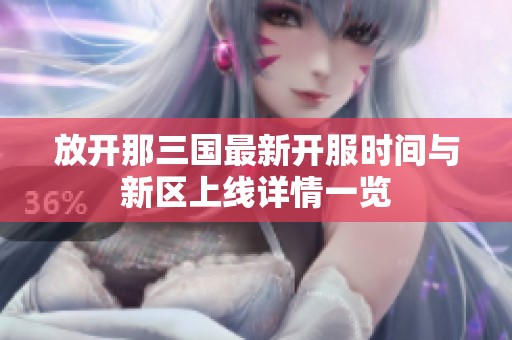 放开那三国最新开服时间与新区上线详情一览