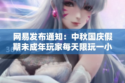 网易发布通知：中秋国庆假期未成年玩家每天限玩一小时