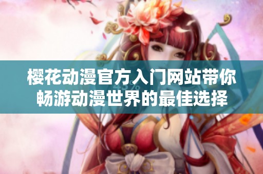 樱花动漫官方入门网站带你畅游动漫世界的最佳选择
