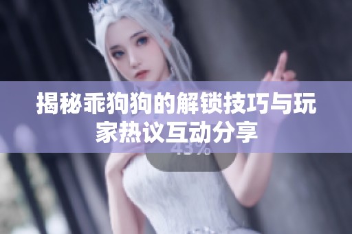 揭秘乖狗狗的解锁技巧与玩家热议互动分享