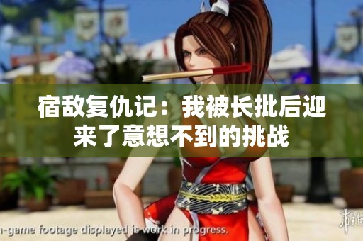 宿敌复仇记：我被长批后迎来了意想不到的挑战