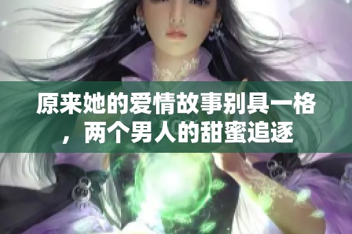 原来她的爱情故事别具一格，两个男人的甜蜜追逐