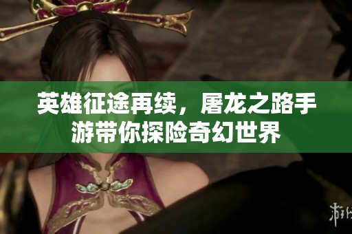 英雄征途再续，屠龙之路手游带你探险奇幻世界