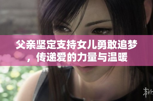 父亲坚定支持女儿勇敢追梦，传递爱的力量与温暖