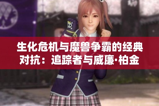 生化危机与魔兽争霸的经典对抗：追踪者与威廉·柏金的决斗